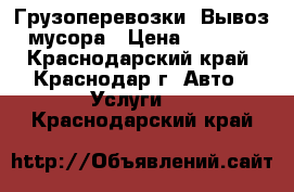 Грузоперевозки. Вывоз мусора › Цена ­ 1 000 - Краснодарский край, Краснодар г. Авто » Услуги   . Краснодарский край